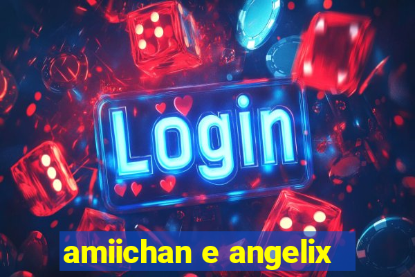 amiichan e angelix